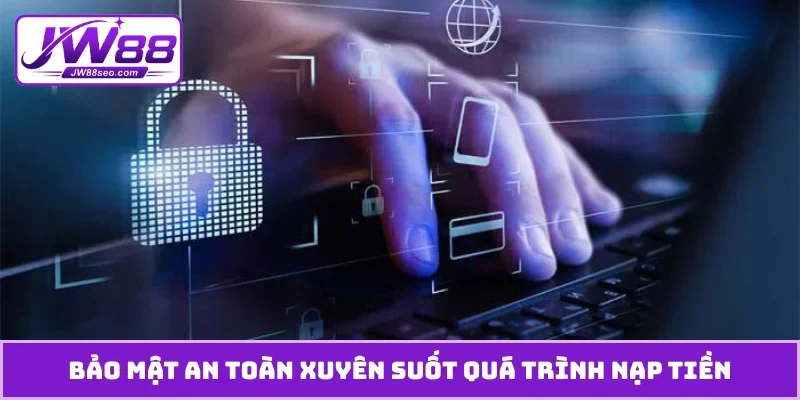 Bảo mật an toàn xuyên suốt quá trình nạp tiền
