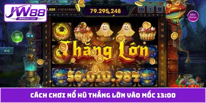 Cách chơi nổ hũ thắng lớn vào mốc 13:00