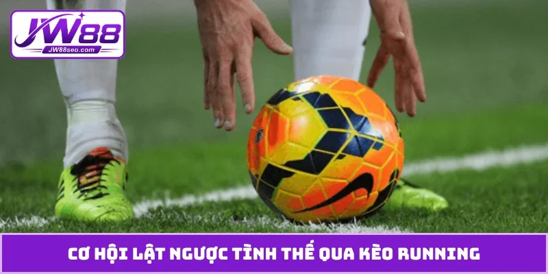 Cơ hội lật ngược tình thế qua kèo running